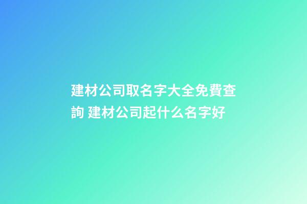 建材公司取名字大全免費查詢 建材公司起什么名字好-第1張-公司起名-玄機派